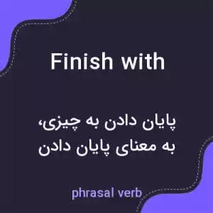 معنی finish with به فارسی معنی finish with به فارسی
