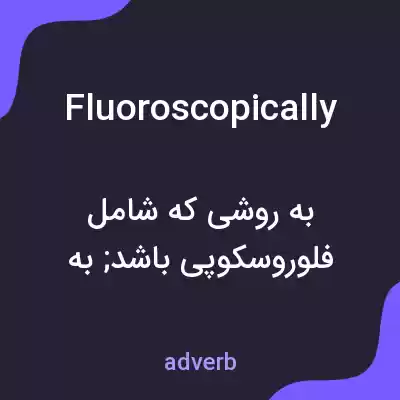معنی fluoroscopically به فارسی معنی fluoroscopically به فارسی