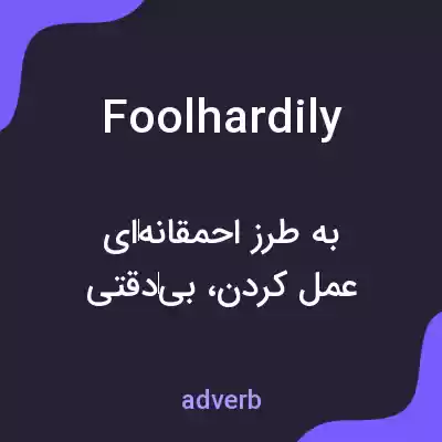 معنی foolhardily به فارسی معنی foolhardily به فارسی