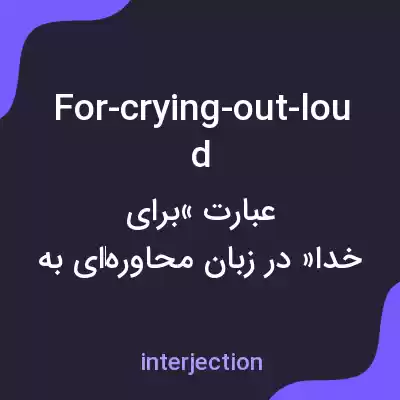 معنی for-crying-out-loud به فارسی معنی for-crying-out-loud به فارسی