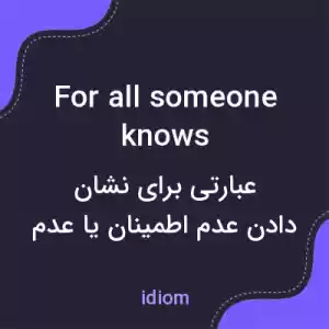 معنی for all someone knows به فارسی