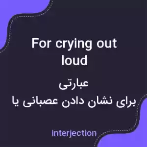 معنی for crying out loud به فارسی