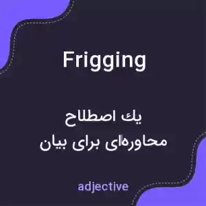 معنی frigging به فارسی معنی frigging به فارسی