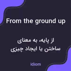معنی from the ground up به فارسی معنی from the ground up به فارسی