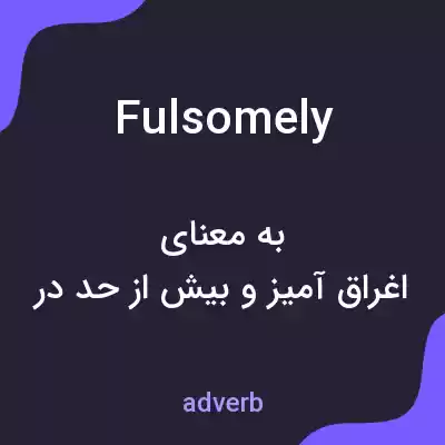 معنی fulsomely به فارسی معنی fulsomely به فارسی