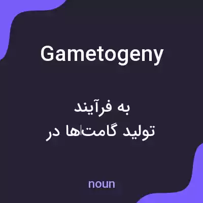 معنی gametogeny به فارسی معنی gametogeny به فارسی