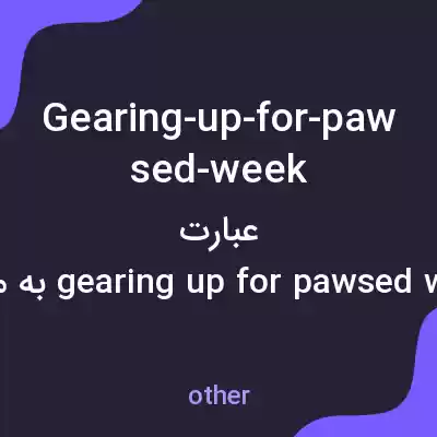 معنی gearing-up-for-pawsed-week به فارسی