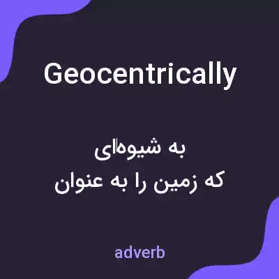 معنی geocentrically به فارسی معنی geocentrically به فارسی
