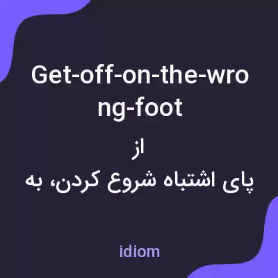 معنی get-off-on-the-wrong-foot به فارسی