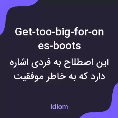 معنی get-too-big-for-ones-boots به فارسی معنی get-too-big-for-ones-boots به فارسی