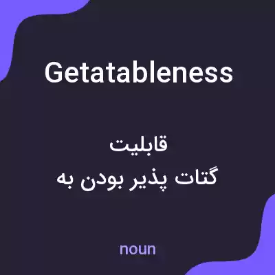 معنی getatableness به فارسی معنی getatableness به فارسی