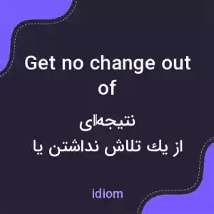 معنی get no change out of به فارسی معنی get no change out of به فارسی