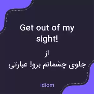 معنی get out of my sight! به فارسی