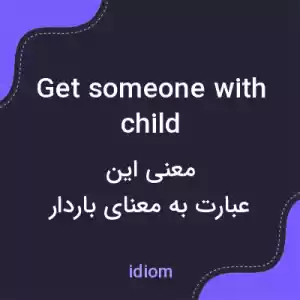 معنی get someone with child به فارسی معنی get someone with child به فارسی