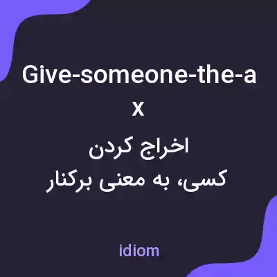 معنی give-someone-the-ax به فارسی معنی give-someone-the-ax به فارسی