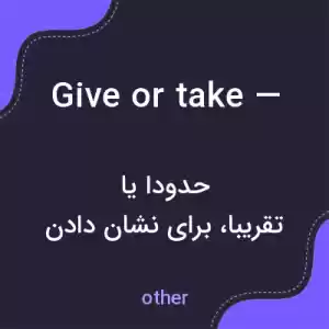 معنی give or take — به فارسی معنی give or take — به فارسی