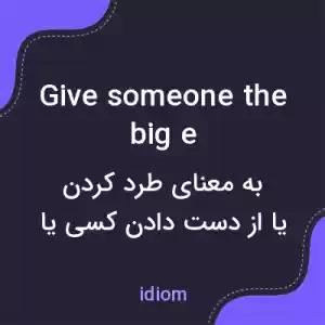 معنی give someone the big e به فارسی معنی give someone the big e به فارسی
