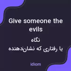 معنی give someone the evils به فارسی معنی give someone the evils به فارسی