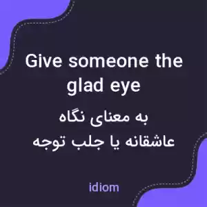 معنی give someone the glad eye به فارسی معنی give someone the glad eye به فارسی