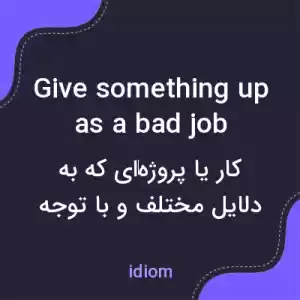 معنی give something up as a bad job به فارسی