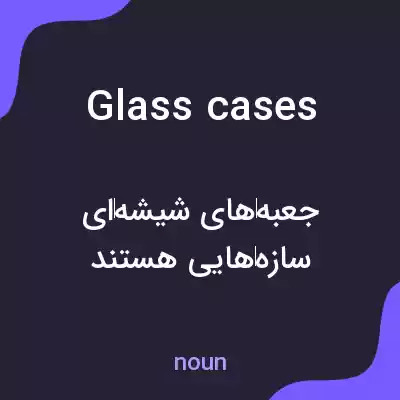 معنی glass cases به فارسی معنی glass cases به فارسی