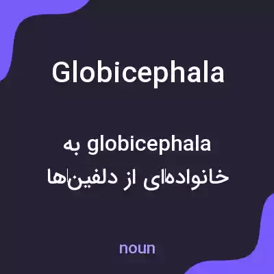 معنی globicephala به فارسی معنی globicephala به فارسی