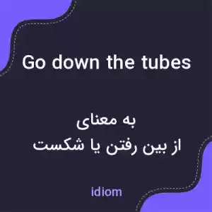 معنی go down the tubes به فارسی معنی go down the tubes به فارسی