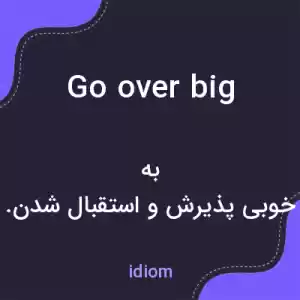 معنی go over big به فارسی معنی go over big به فارسی