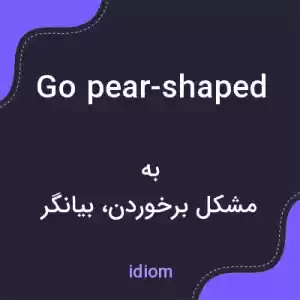 معنی go pear-shaped به فارسی معنی go pear-shaped به فارسی