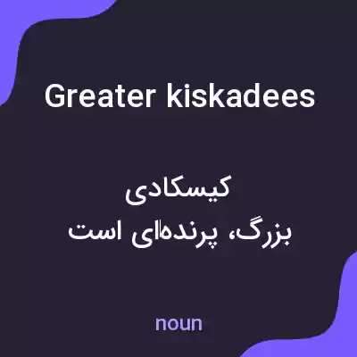 معنی greater kiskadees به فارسی