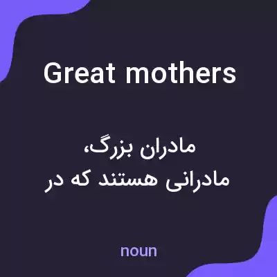 معنی great mothers به فارسی معنی great mothers به فارسی
