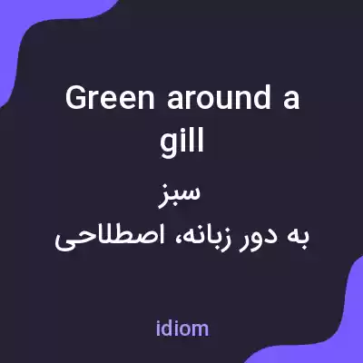 معنی green around a gill به فارسی