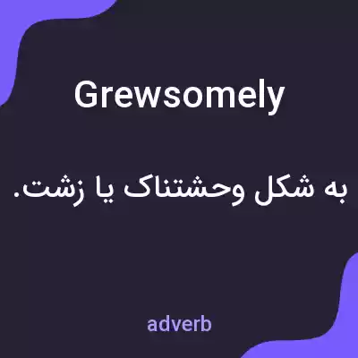 معنی grewsomely به فارسی معنی grewsomely به فارسی