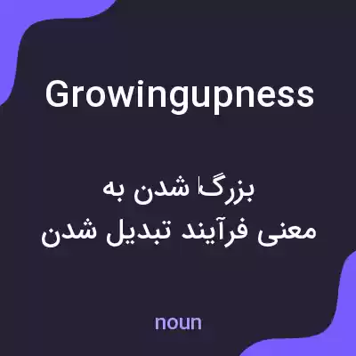 معنی growingupness به فارسی معنی growingupness به فارسی