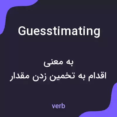 معنی guesstimating به فارسی معنی guesstimating به فارسی