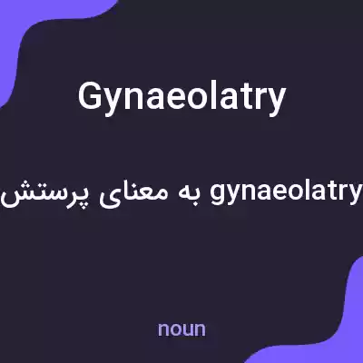 معنی gynaeolatry به فارسی