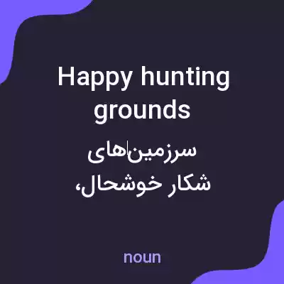 معنی happy hunting grounds به فارسی معنی happy hunting grounds به فارسی