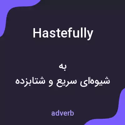 معنی hastefully به فارسی معنی hastefully به فارسی