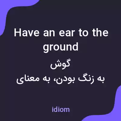 معنی have an ear to the ground به فارسی معنی have an ear to the ground به فارسی