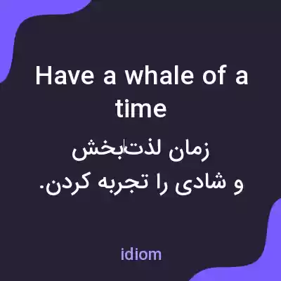 معنی have a whale of a time به فارسی معنی have a whale of a time به فارسی