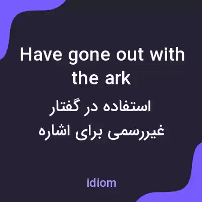 معنی have gone out with the ark به فارسی معنی have gone out with the ark به فارسی