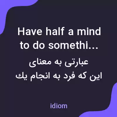 معنی have half a mind to do something به فارسی معنی have half a mind to do something به فارسی