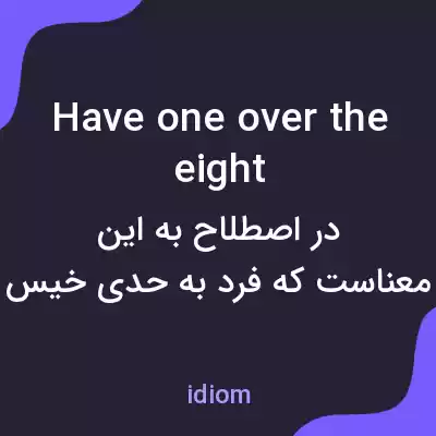معنی have one over the eight به فارسی معنی have one over the eight به فارسی