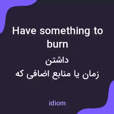 معنی have something to burn به فارسی معنی have something to burn به فارسی