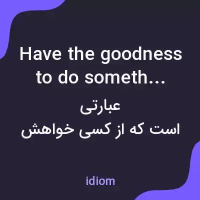 معنی have the goodness to do something به فارسی معنی have the goodness to do something به فارسی