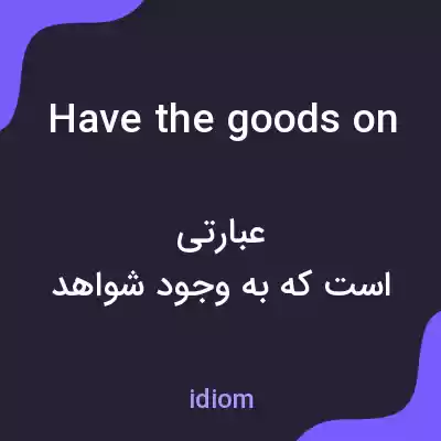 معنی have the goods on به فارسی معنی have the goods on به فارسی