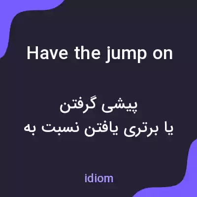 معنی have the jump on به فارسی معنی have the jump on به فارسی