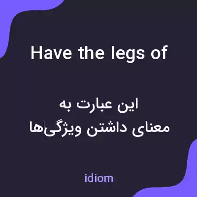 معنی have the legs of به فارسی معنی have the legs of به فارسی
