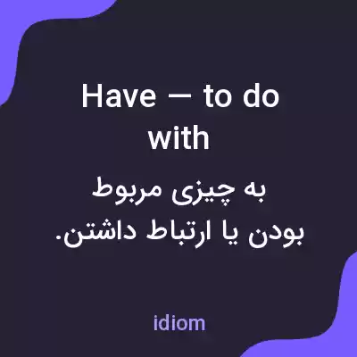 معنی have — to do with به فارسی معنی have — to do with به فارسی