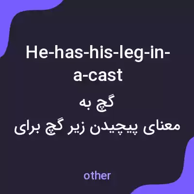 معنی he-has-his-leg-in-a-cast به فارسی